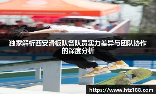 独家解析西安滑板队各队员实力差异与团队协作的深度分析