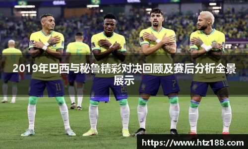 2019年巴西与秘鲁精彩对决回顾及赛后分析全景展示