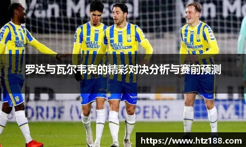 罗达与瓦尔韦克的精彩对决分析与赛前预测